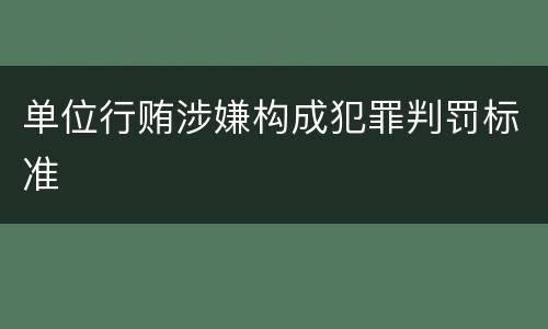 单位行贿涉嫌构成犯罪判罚标准