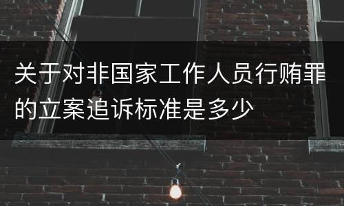 关于对非国家工作人员行贿罪的立案追诉标准是多少