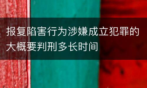 报复陷害行为涉嫌成立犯罪的大概要判刑多长时间