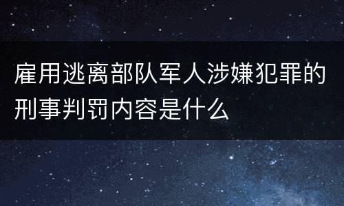 雇用逃离部队军人涉嫌犯罪的刑事判罚内容是什么