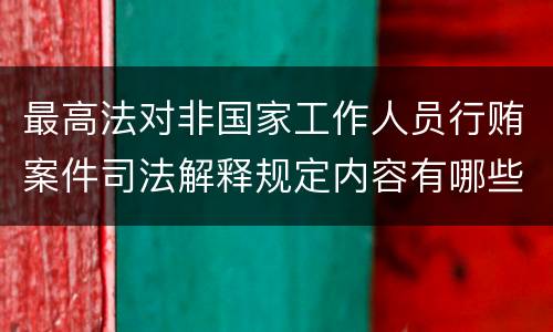 最高法对非国家工作人员行贿案件司法解释规定内容有哪些