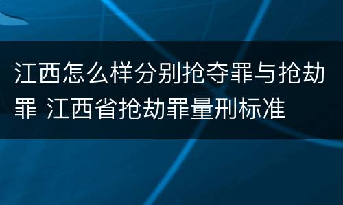 江西怎么样分别抢夺罪与抢劫罪 江西省抢劫罪量刑标准
