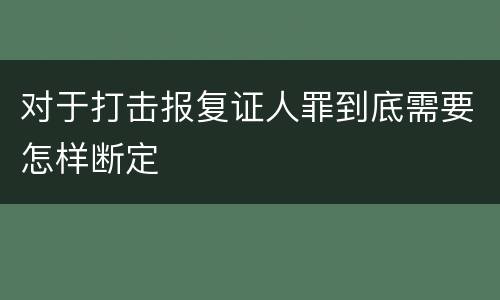 对于打击报复证人罪到底需要怎样断定