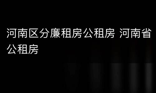 河南区分廉租房公租房 河南省公租房