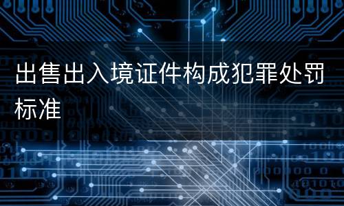 出售出入境证件构成犯罪处罚标准