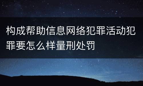 构成帮助信息网络犯罪活动犯罪要怎么样量刑处罚
