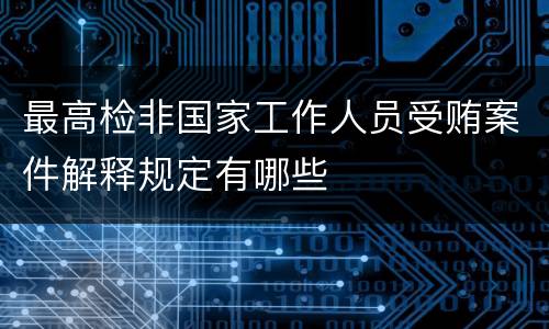 最高检非国家工作人员受贿案件解释规定有哪些