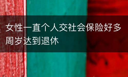 女性一直个人交社会保险好多周岁达到退休