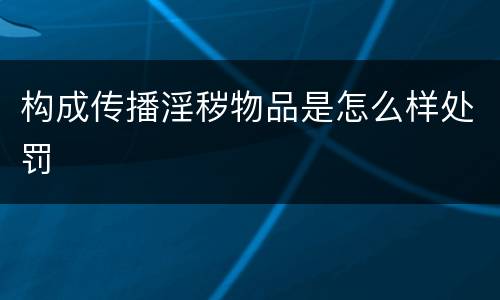 构成传播淫秽物品是怎么样处罚