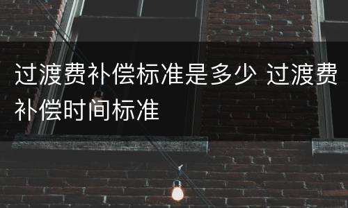 过渡费补偿标准是多少 过渡费补偿时间标准