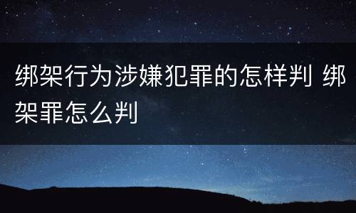 绑架行为涉嫌犯罪的怎样判 绑架罪怎么判