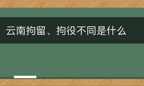云南拘留、拘役不同是什么