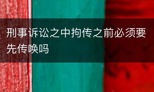 刑事诉讼之中拘传之前必须要先传唤吗