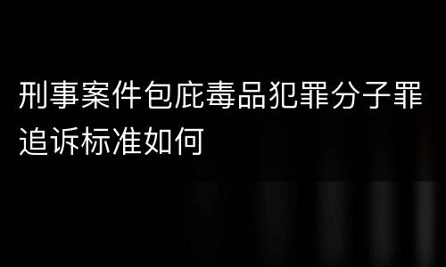刑事案件包庇毒品犯罪分子罪追诉标准如何