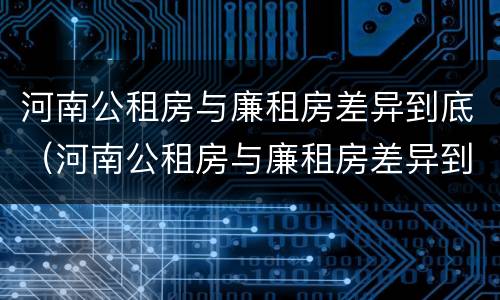 河南公租房与廉租房差异到底（河南公租房与廉租房差异到底多大）