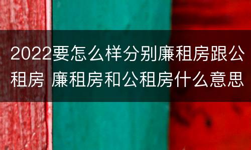 2022要怎么样分别廉租房跟公租房 廉租房和公租房什么意思