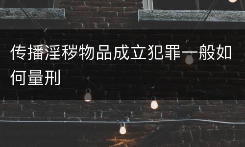 传播淫秽物品成立犯罪一般如何量刑