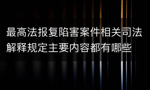 最高法报复陷害案件相关司法解释规定主要内容都有哪些
