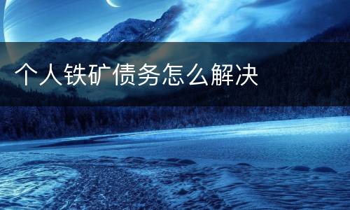 个人铁矿债务怎么解决