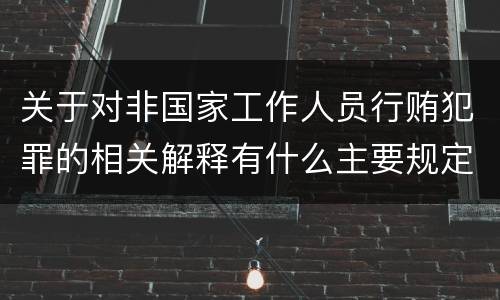 关于对非国家工作人员行贿犯罪的相关解释有什么主要规定