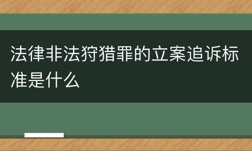 法律非法狩猎罪的立案追诉标准是什么
