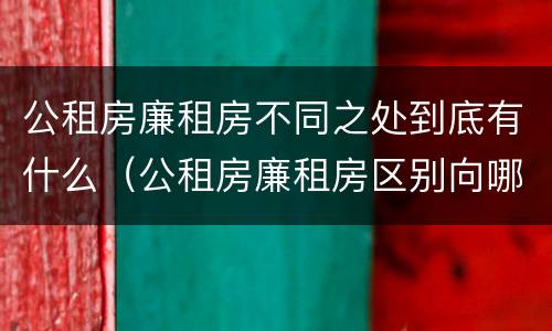 公租房廉租房不同之处到底有什么（公租房廉租房区别向哪儿申请）