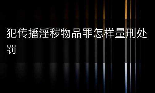 犯传播淫秽物品罪怎样量刑处罚