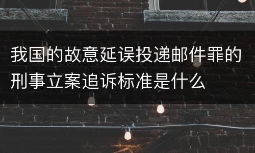 我国的故意延误投递邮件罪的刑事立案追诉标准是什么