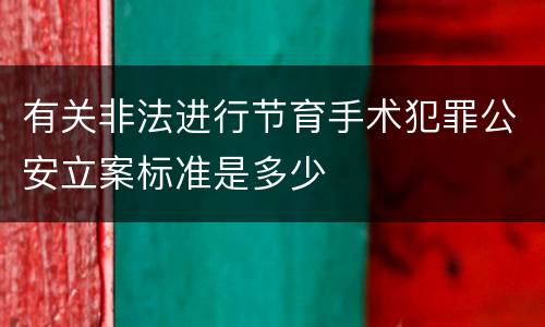 有关非法进行节育手术犯罪公安立案标准是多少