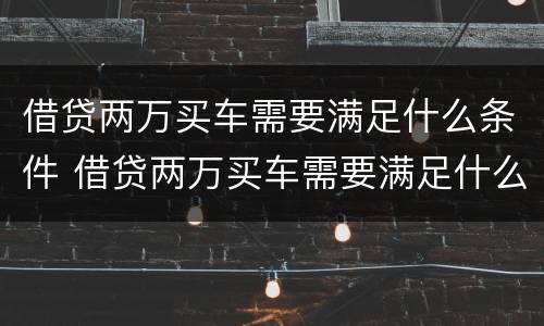 借贷两万买车需要满足什么条件 借贷两万买车需要满足什么条件呢