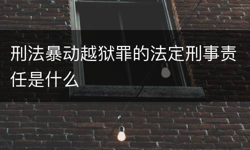 刑法暴动越狱罪的法定刑事责任是什么