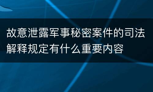故意泄露军事秘密案件的司法解释规定有什么重要内容