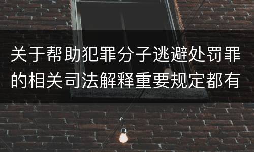 关于帮助犯罪分子逃避处罚罪的相关司法解释重要规定都有哪些