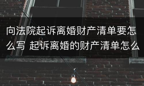 向法院起诉离婚财产清单要怎么写 起诉离婚的财产清单怎么写