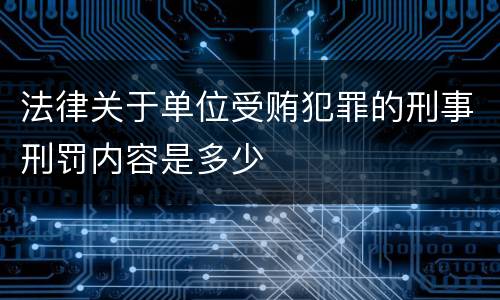 法律关于单位受贿犯罪的刑事刑罚内容是多少