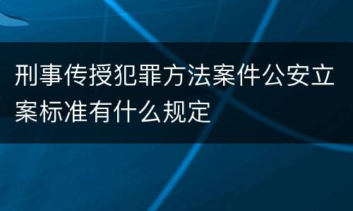 刑事传授犯罪方法案件公安立案标准有什么规定