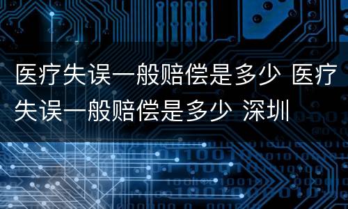 医疗失误一般赔偿是多少 医疗失误一般赔偿是多少 深圳
