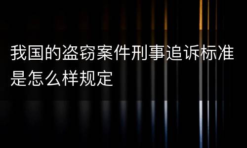 我国的盗窃案件刑事追诉标准是怎么样规定