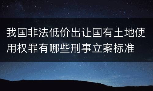 我国非法低价出让国有土地使用权罪有哪些刑事立案标准