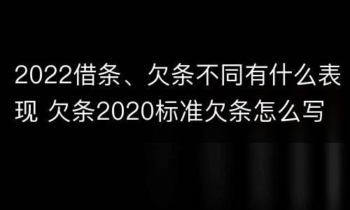 2022借条、欠条不同有什么表现 欠条2020标准欠条怎么写