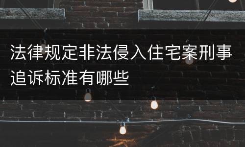法律规定非法侵入住宅案刑事追诉标准有哪些