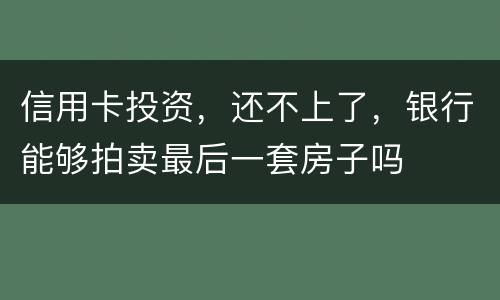 信用卡投资，还不上了，银行能够拍卖最后一套房子吗