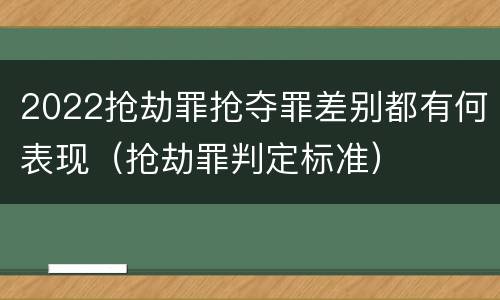 2022抢劫罪抢夺罪差别都有何表现（抢劫罪判定标准）