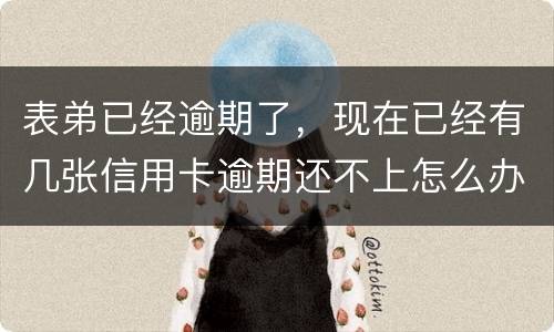 表弟已经逾期了，现在已经有几张信用卡逾期还不上怎么办