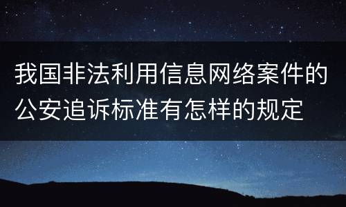 我国非法利用信息网络案件的公安追诉标准有怎样的规定