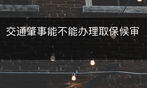 交通肇事能不能办理取保候审