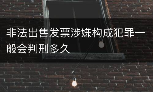 非法出售发票涉嫌构成犯罪一般会判刑多久