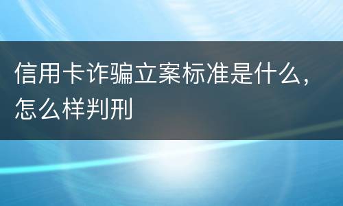 信用卡诈骗立案标准是什么，怎么样判刑