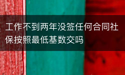 工作不到两年没签任何合同社保按照最低基数交吗