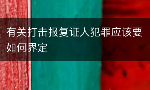 有关打击报复证人犯罪应该要如何界定